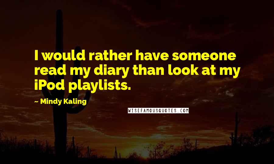 Mindy Kaling Quotes: I would rather have someone read my diary than look at my iPod playlists.