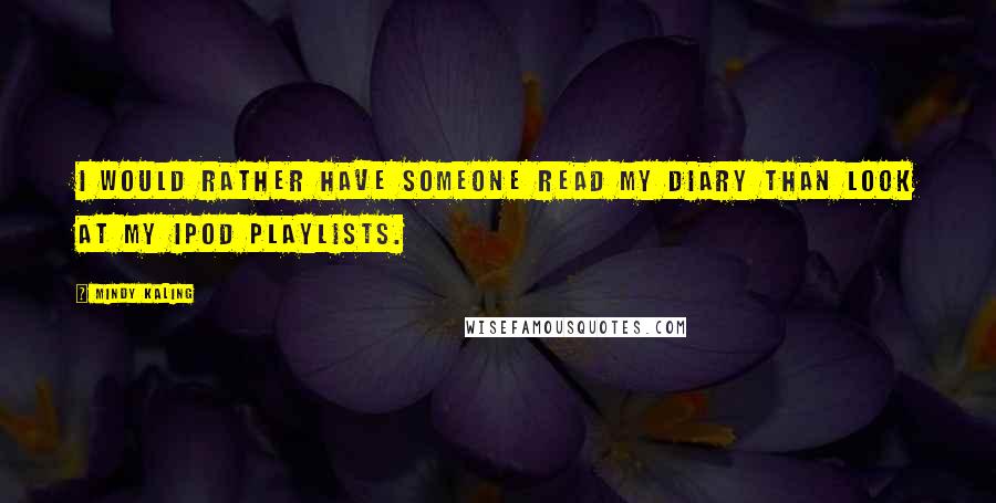 Mindy Kaling Quotes: I would rather have someone read my diary than look at my iPod playlists.