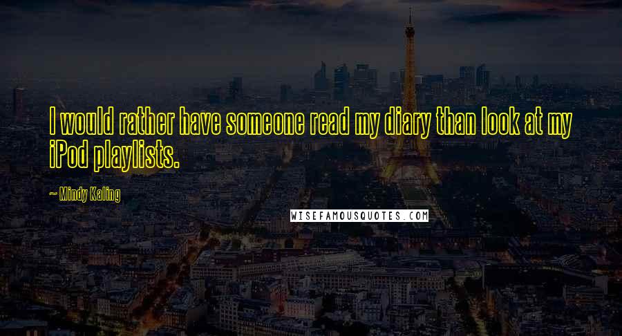 Mindy Kaling Quotes: I would rather have someone read my diary than look at my iPod playlists.