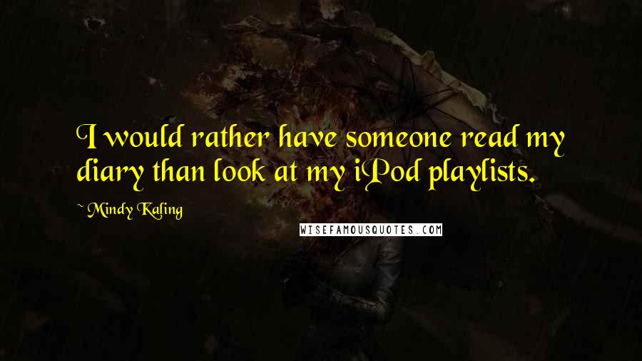 Mindy Kaling Quotes: I would rather have someone read my diary than look at my iPod playlists.