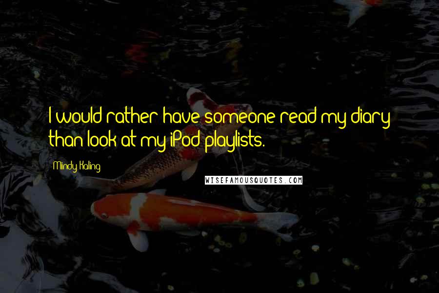 Mindy Kaling Quotes: I would rather have someone read my diary than look at my iPod playlists.