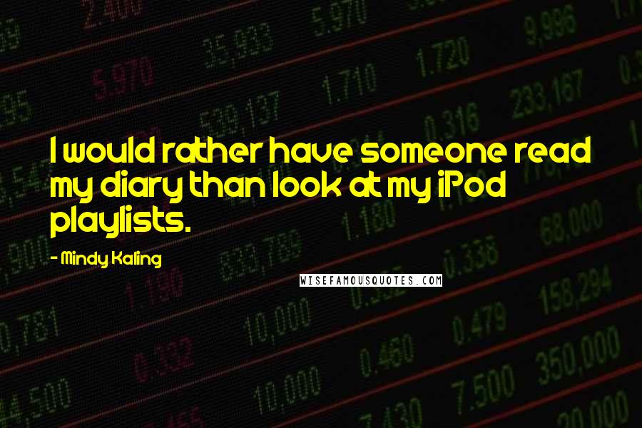 Mindy Kaling Quotes: I would rather have someone read my diary than look at my iPod playlists.