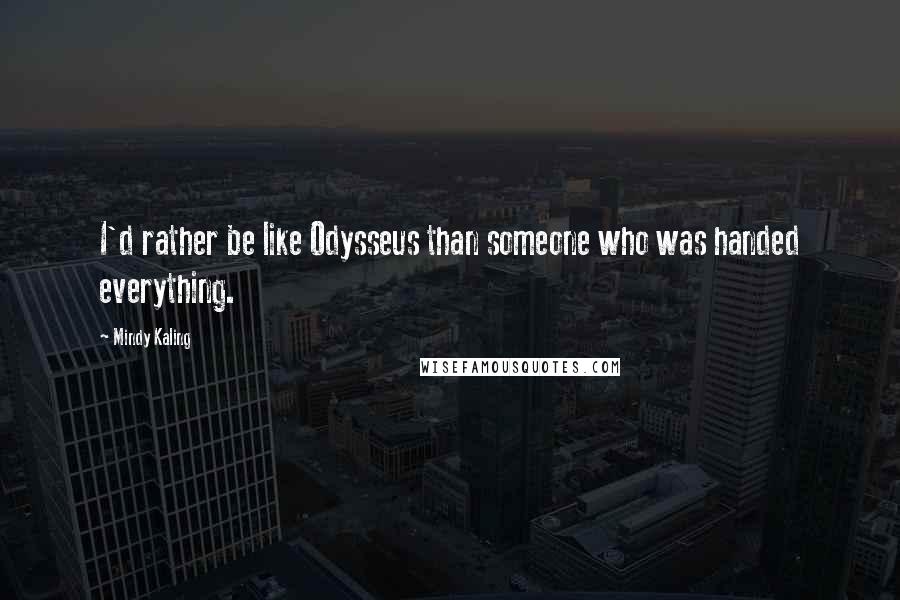 Mindy Kaling Quotes: I'd rather be like Odysseus than someone who was handed everything.