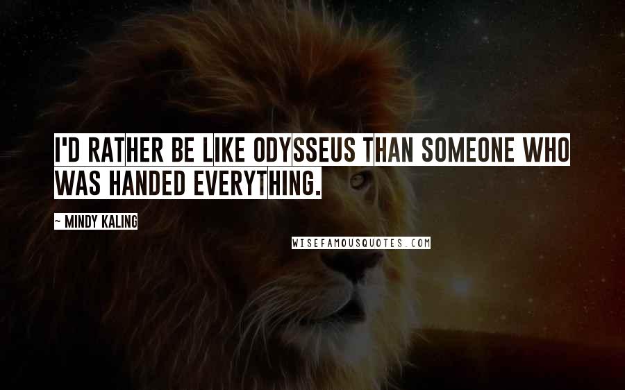 Mindy Kaling Quotes: I'd rather be like Odysseus than someone who was handed everything.