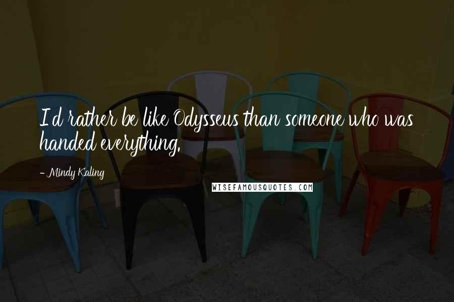 Mindy Kaling Quotes: I'd rather be like Odysseus than someone who was handed everything.