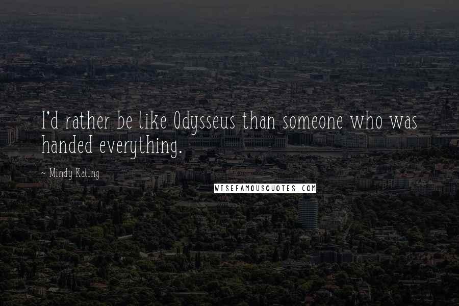 Mindy Kaling Quotes: I'd rather be like Odysseus than someone who was handed everything.