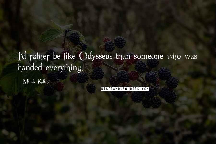 Mindy Kaling Quotes: I'd rather be like Odysseus than someone who was handed everything.