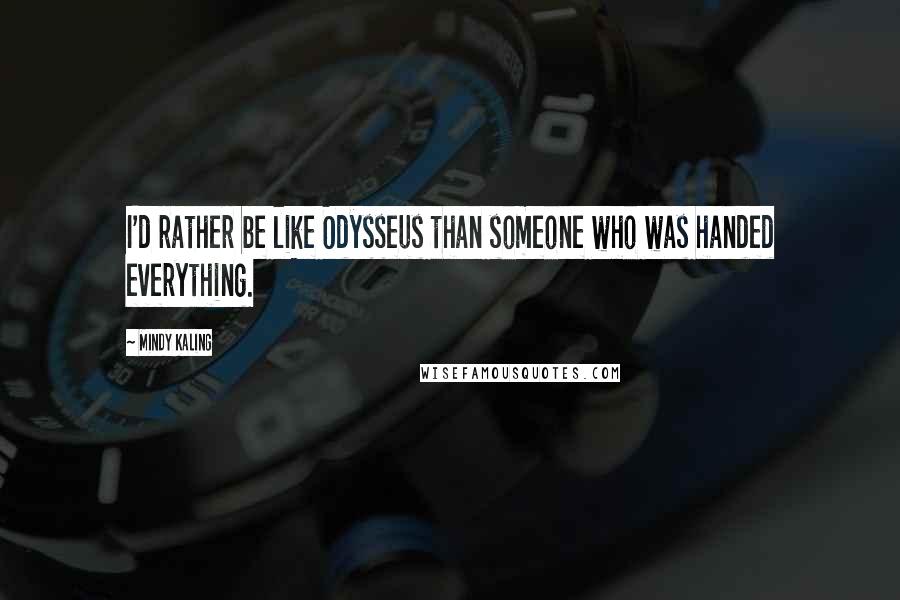 Mindy Kaling Quotes: I'd rather be like Odysseus than someone who was handed everything.