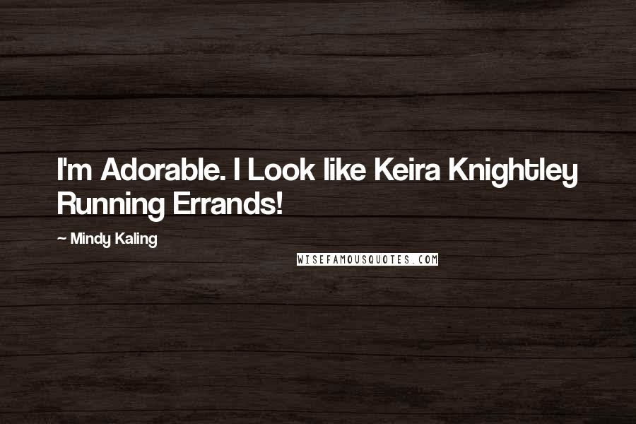 Mindy Kaling Quotes: I'm Adorable. I Look like Keira Knightley Running Errands!