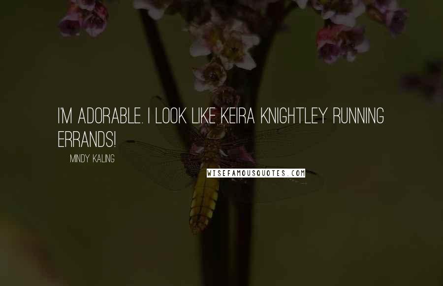 Mindy Kaling Quotes: I'm Adorable. I Look like Keira Knightley Running Errands!