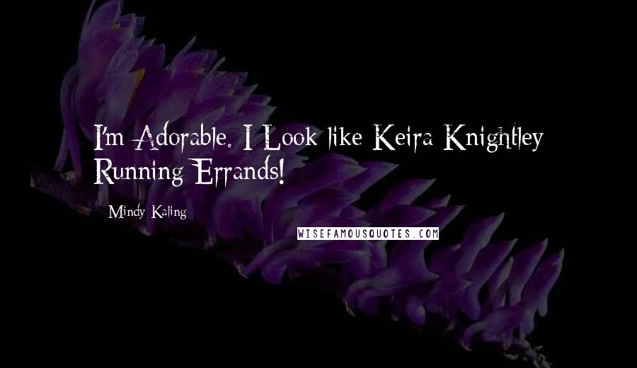 Mindy Kaling Quotes: I'm Adorable. I Look like Keira Knightley Running Errands!