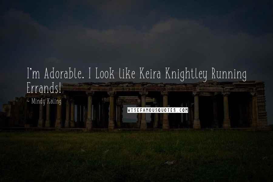 Mindy Kaling Quotes: I'm Adorable. I Look like Keira Knightley Running Errands!
