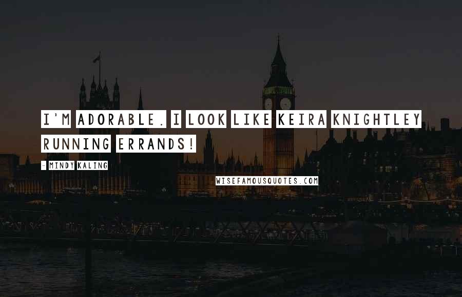 Mindy Kaling Quotes: I'm Adorable. I Look like Keira Knightley Running Errands!