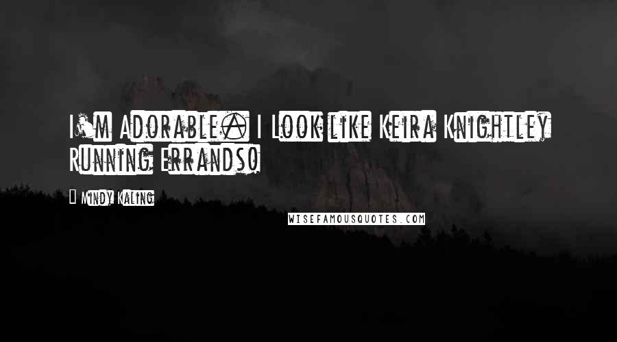 Mindy Kaling Quotes: I'm Adorable. I Look like Keira Knightley Running Errands!