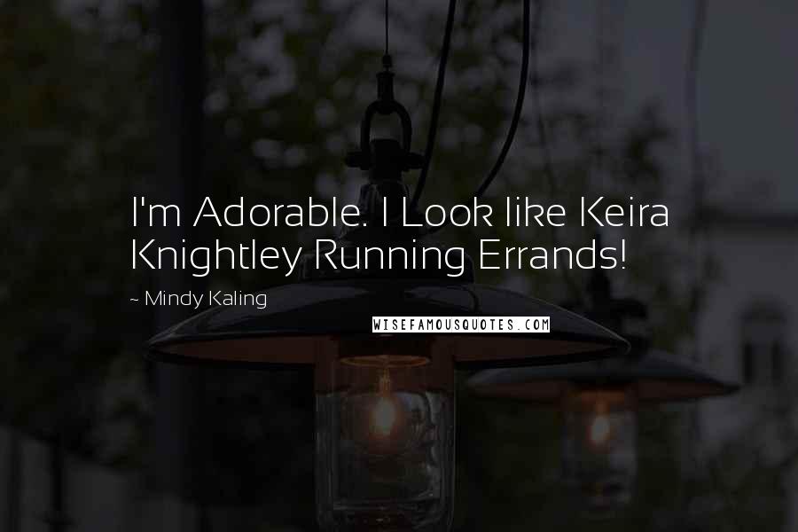 Mindy Kaling Quotes: I'm Adorable. I Look like Keira Knightley Running Errands!