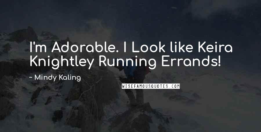 Mindy Kaling Quotes: I'm Adorable. I Look like Keira Knightley Running Errands!