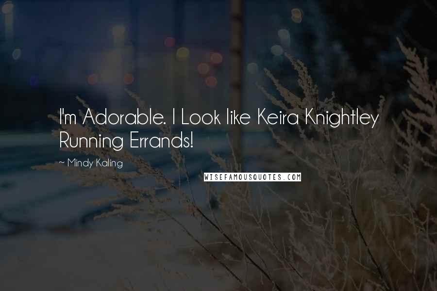 Mindy Kaling Quotes: I'm Adorable. I Look like Keira Knightley Running Errands!