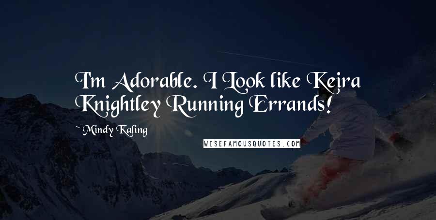 Mindy Kaling Quotes: I'm Adorable. I Look like Keira Knightley Running Errands!