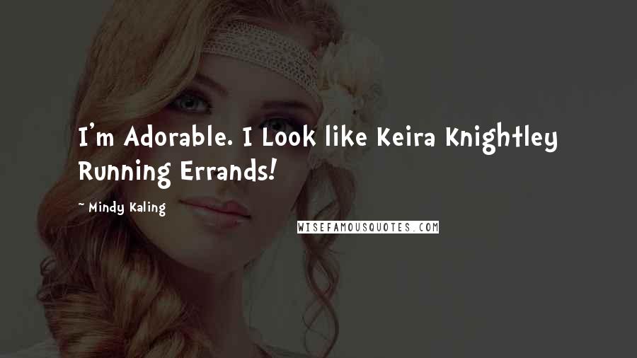 Mindy Kaling Quotes: I'm Adorable. I Look like Keira Knightley Running Errands!