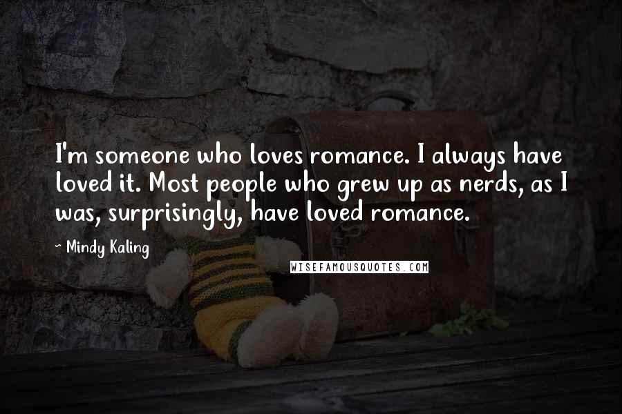 Mindy Kaling Quotes: I'm someone who loves romance. I always have loved it. Most people who grew up as nerds, as I was, surprisingly, have loved romance.