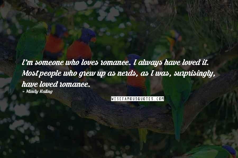 Mindy Kaling Quotes: I'm someone who loves romance. I always have loved it. Most people who grew up as nerds, as I was, surprisingly, have loved romance.