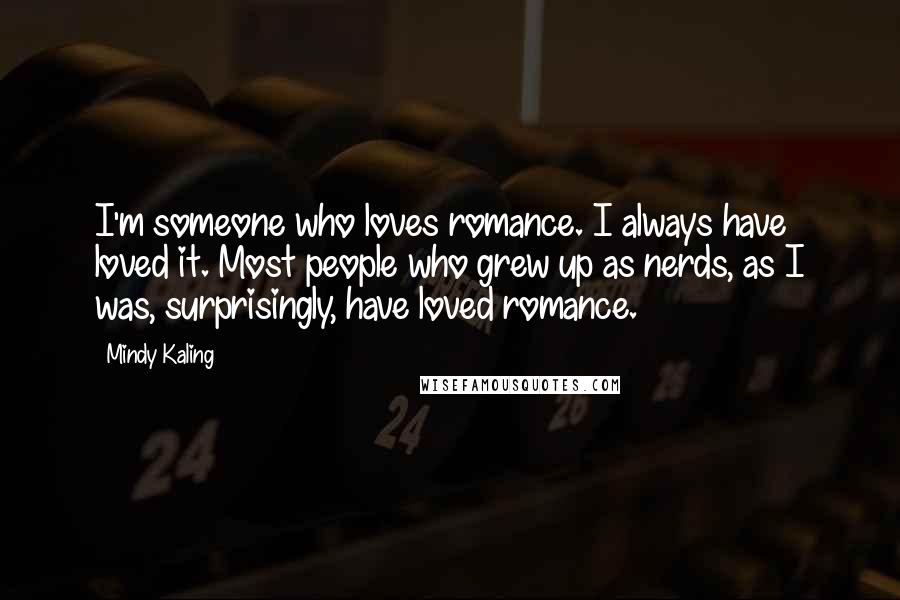 Mindy Kaling Quotes: I'm someone who loves romance. I always have loved it. Most people who grew up as nerds, as I was, surprisingly, have loved romance.