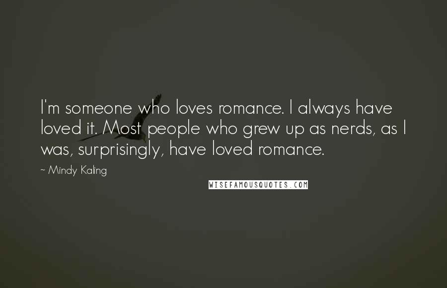 Mindy Kaling Quotes: I'm someone who loves romance. I always have loved it. Most people who grew up as nerds, as I was, surprisingly, have loved romance.