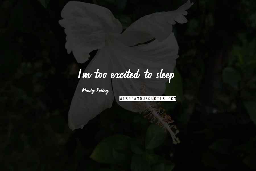 Mindy Kaling Quotes: I'm too excited to sleep!