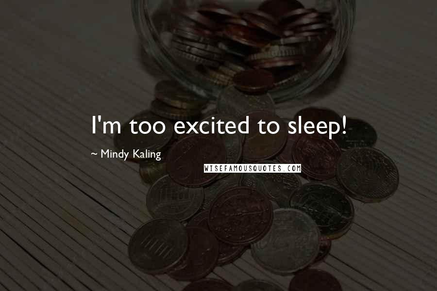 Mindy Kaling Quotes: I'm too excited to sleep!