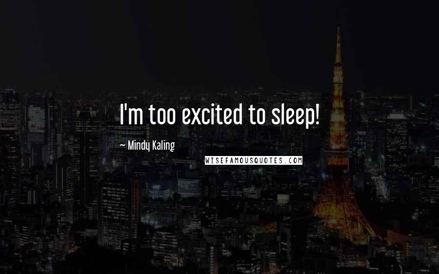 Mindy Kaling Quotes: I'm too excited to sleep!