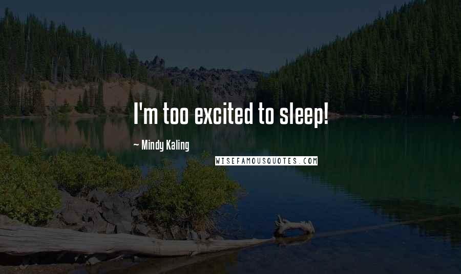Mindy Kaling Quotes: I'm too excited to sleep!
