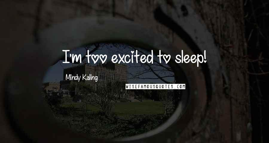 Mindy Kaling Quotes: I'm too excited to sleep!