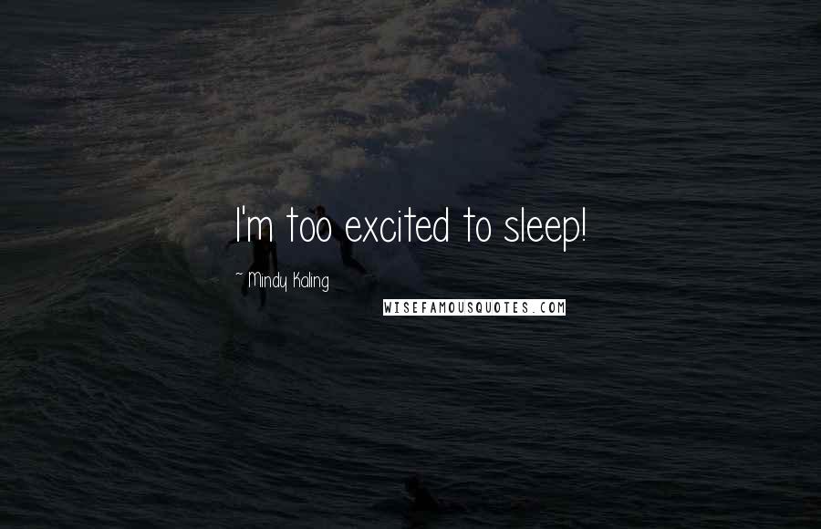 Mindy Kaling Quotes: I'm too excited to sleep!