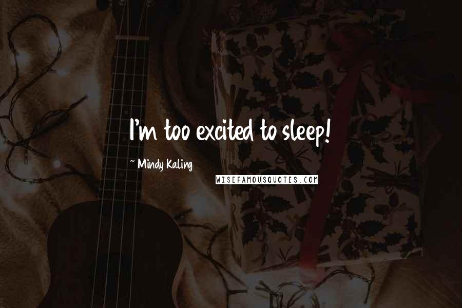 Mindy Kaling Quotes: I'm too excited to sleep!