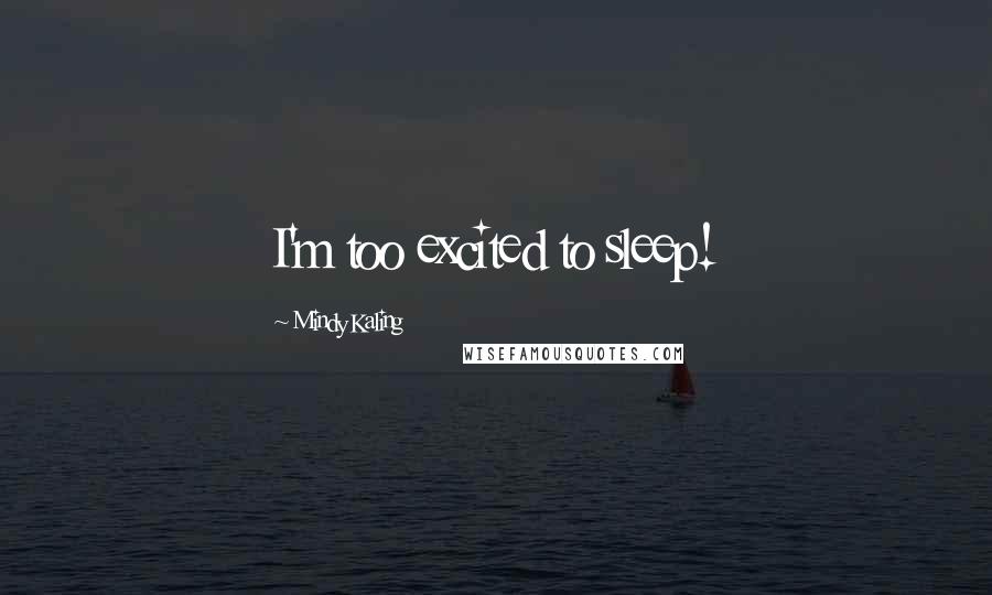 Mindy Kaling Quotes: I'm too excited to sleep!