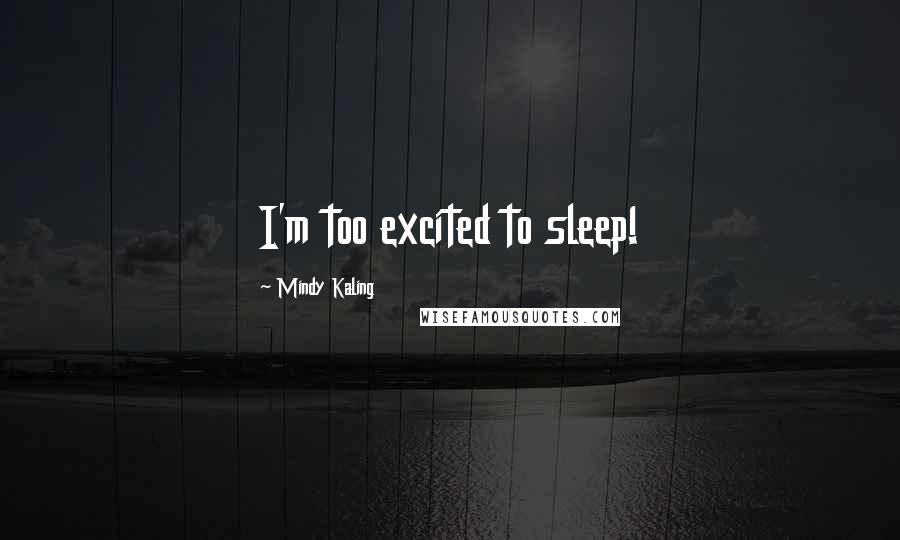 Mindy Kaling Quotes: I'm too excited to sleep!