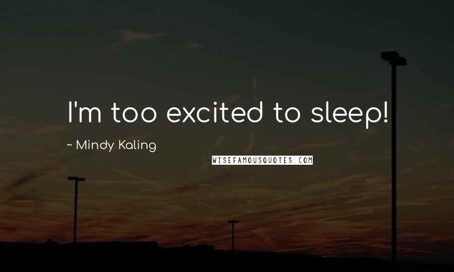 Mindy Kaling Quotes: I'm too excited to sleep!
