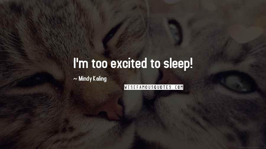 Mindy Kaling Quotes: I'm too excited to sleep!