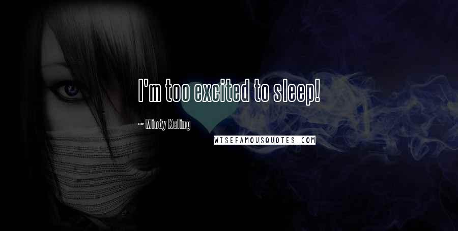 Mindy Kaling Quotes: I'm too excited to sleep!
