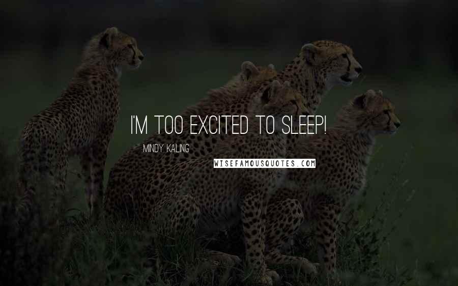 Mindy Kaling Quotes: I'm too excited to sleep!