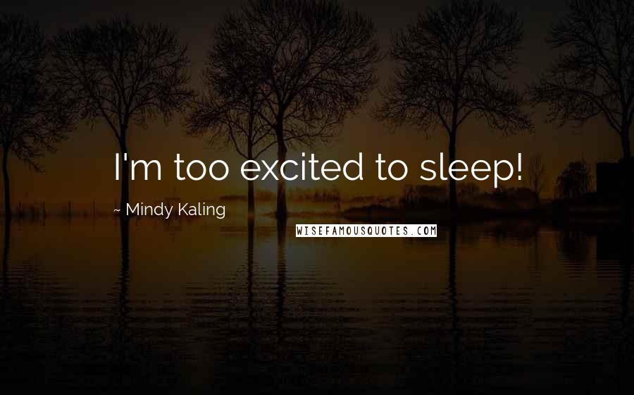 Mindy Kaling Quotes: I'm too excited to sleep!