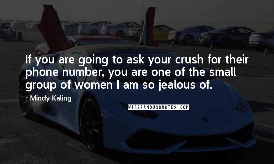 Mindy Kaling Quotes: If you are going to ask your crush for their phone number, you are one of the small group of women I am so jealous of.