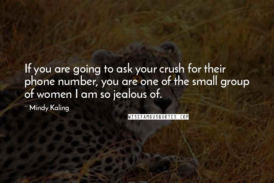 Mindy Kaling Quotes: If you are going to ask your crush for their phone number, you are one of the small group of women I am so jealous of.