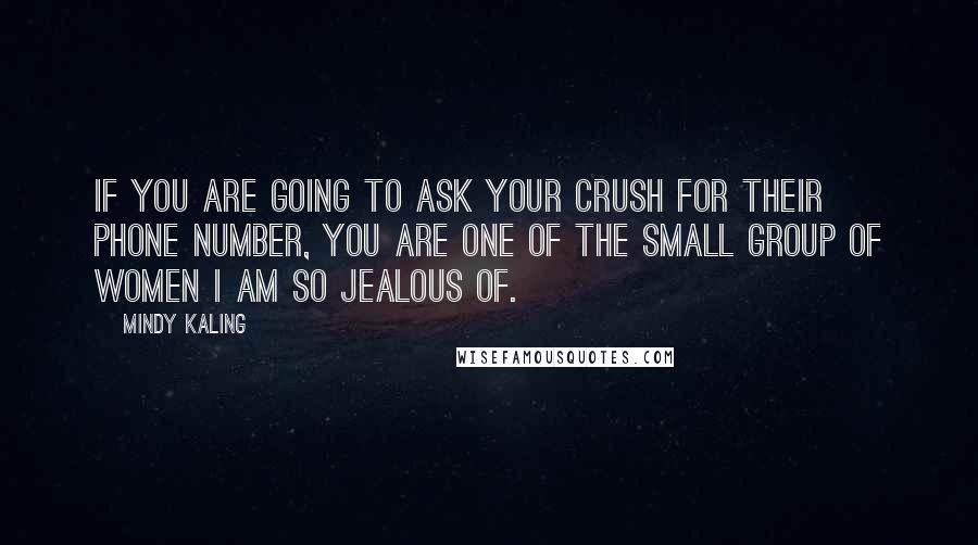 Mindy Kaling Quotes: If you are going to ask your crush for their phone number, you are one of the small group of women I am so jealous of.