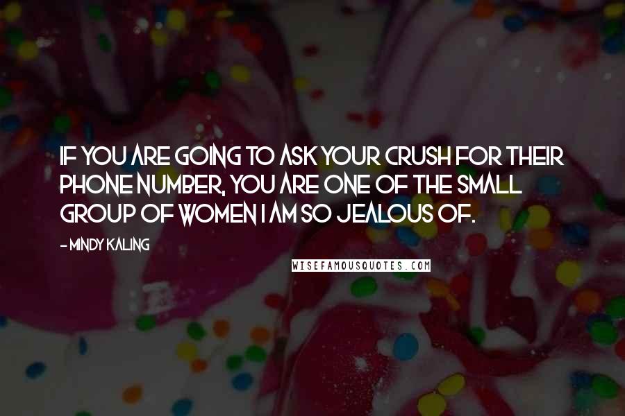 Mindy Kaling Quotes: If you are going to ask your crush for their phone number, you are one of the small group of women I am so jealous of.