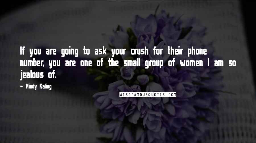 Mindy Kaling Quotes: If you are going to ask your crush for their phone number, you are one of the small group of women I am so jealous of.