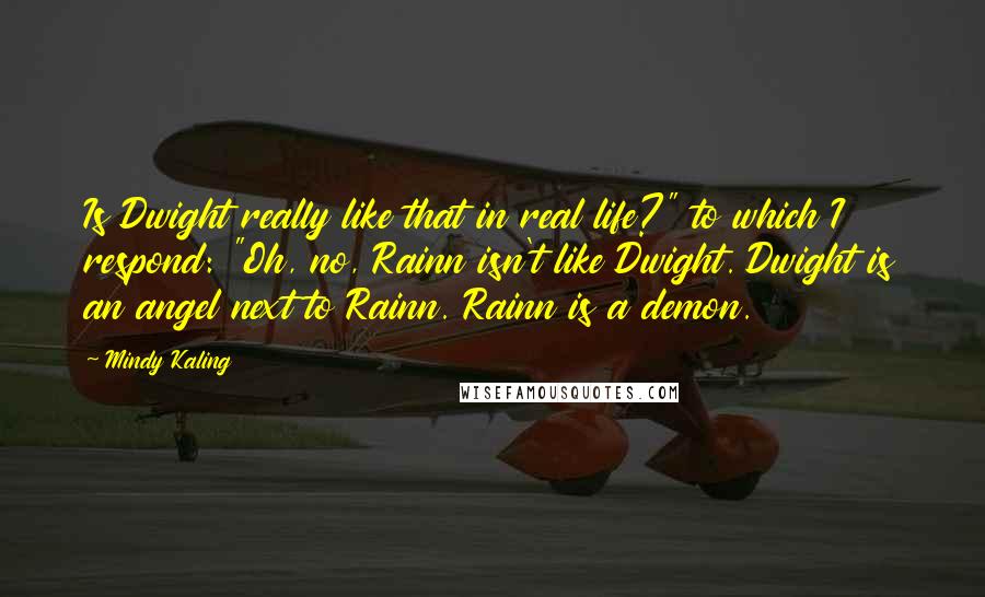 Mindy Kaling Quotes: Is Dwight really like that in real life?" to which I respond: "Oh, no, Rainn isn't like Dwight. Dwight is an angel next to Rainn. Rainn is a demon.