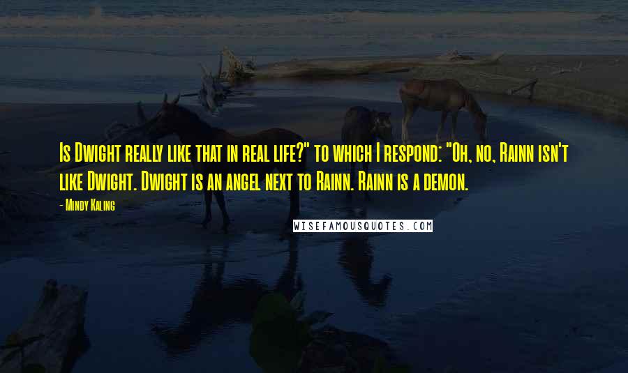 Mindy Kaling Quotes: Is Dwight really like that in real life?" to which I respond: "Oh, no, Rainn isn't like Dwight. Dwight is an angel next to Rainn. Rainn is a demon.