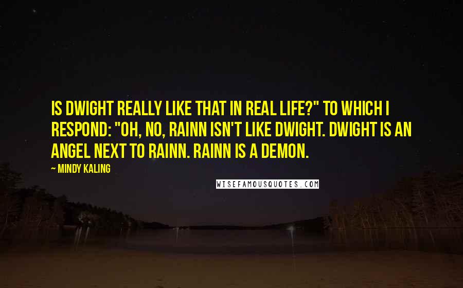 Mindy Kaling Quotes: Is Dwight really like that in real life?" to which I respond: "Oh, no, Rainn isn't like Dwight. Dwight is an angel next to Rainn. Rainn is a demon.