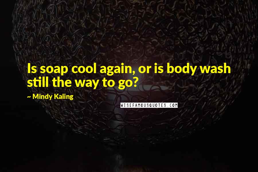 Mindy Kaling Quotes: Is soap cool again, or is body wash still the way to go?